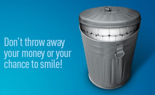 Don’t throw away money or your chance to smile. Don’t throw away money or your chance to smile.