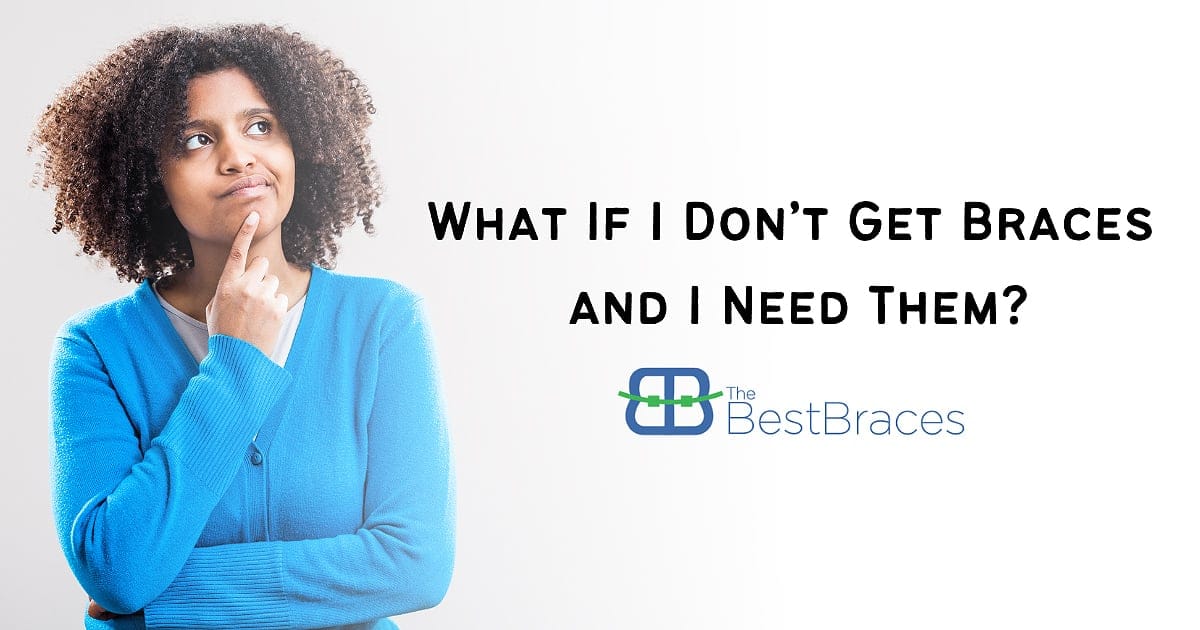 What If I Don’t Get Braces and I Need Them? What If I Don’t Get Braces and I Need Them?